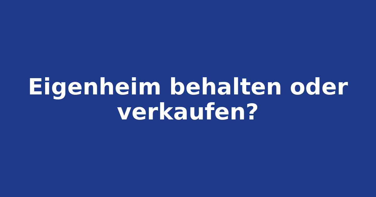 Eigenheim im Alter: behalten oder verkaufen?