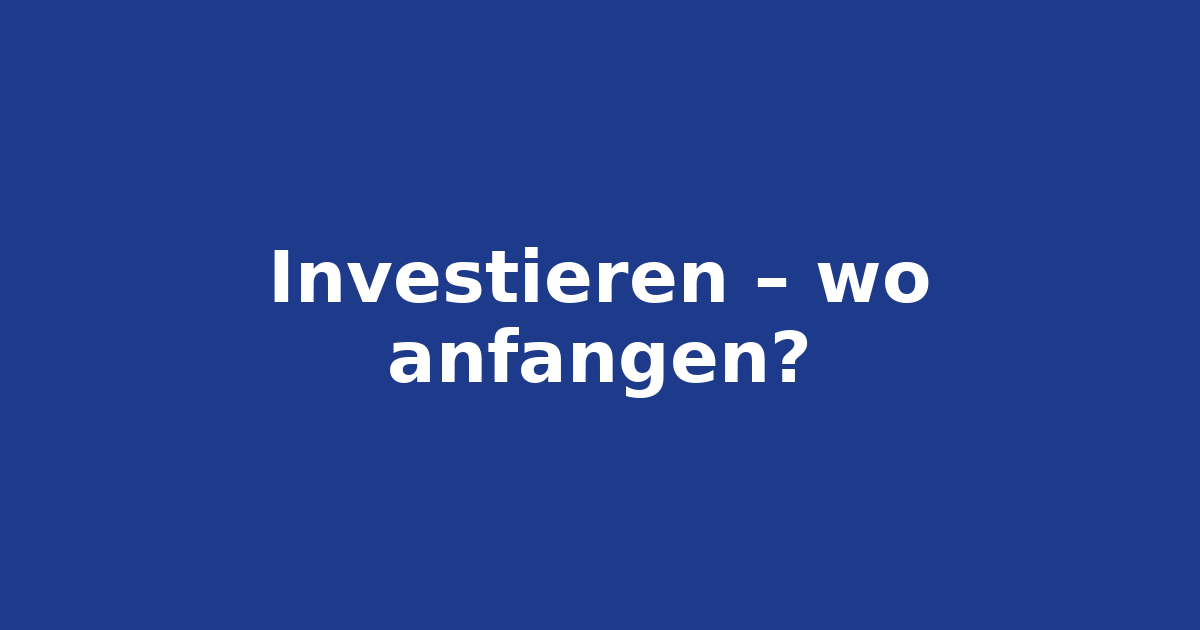 Investieren – wo anfangen?