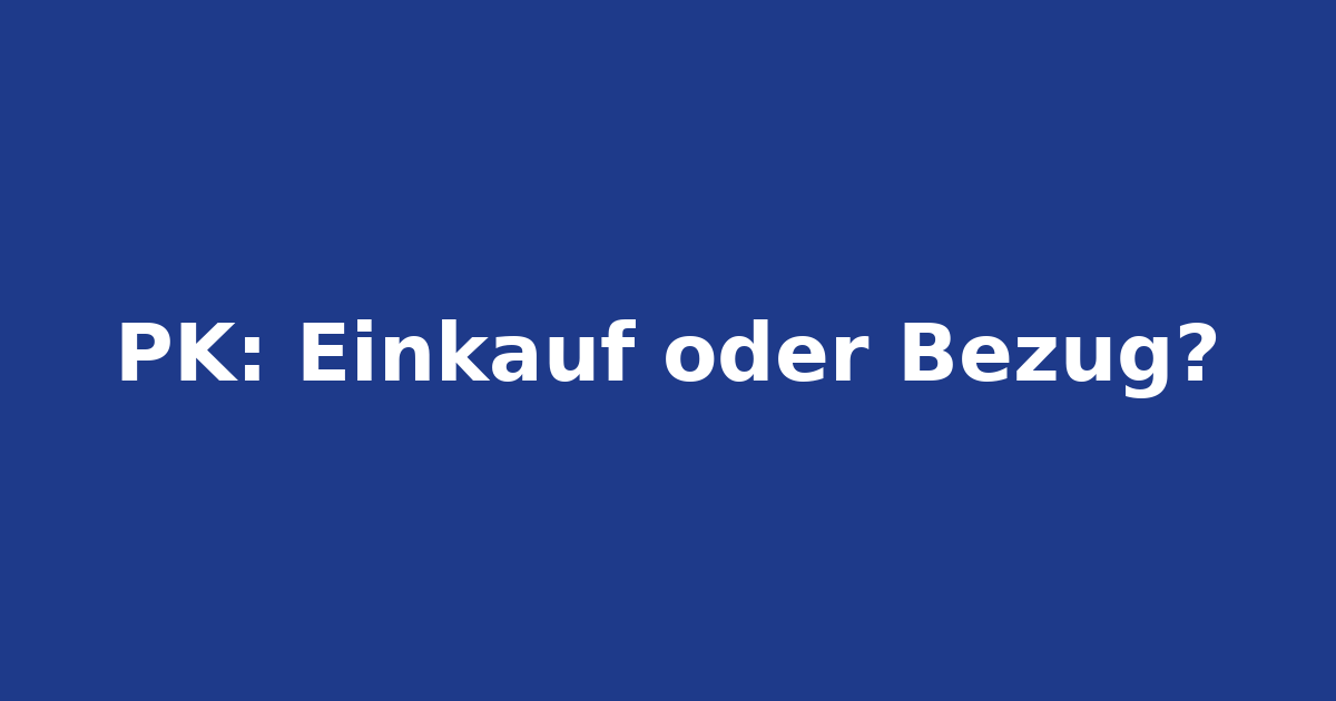 Pensionskasse: Einkauf oder Kapitalbezug?