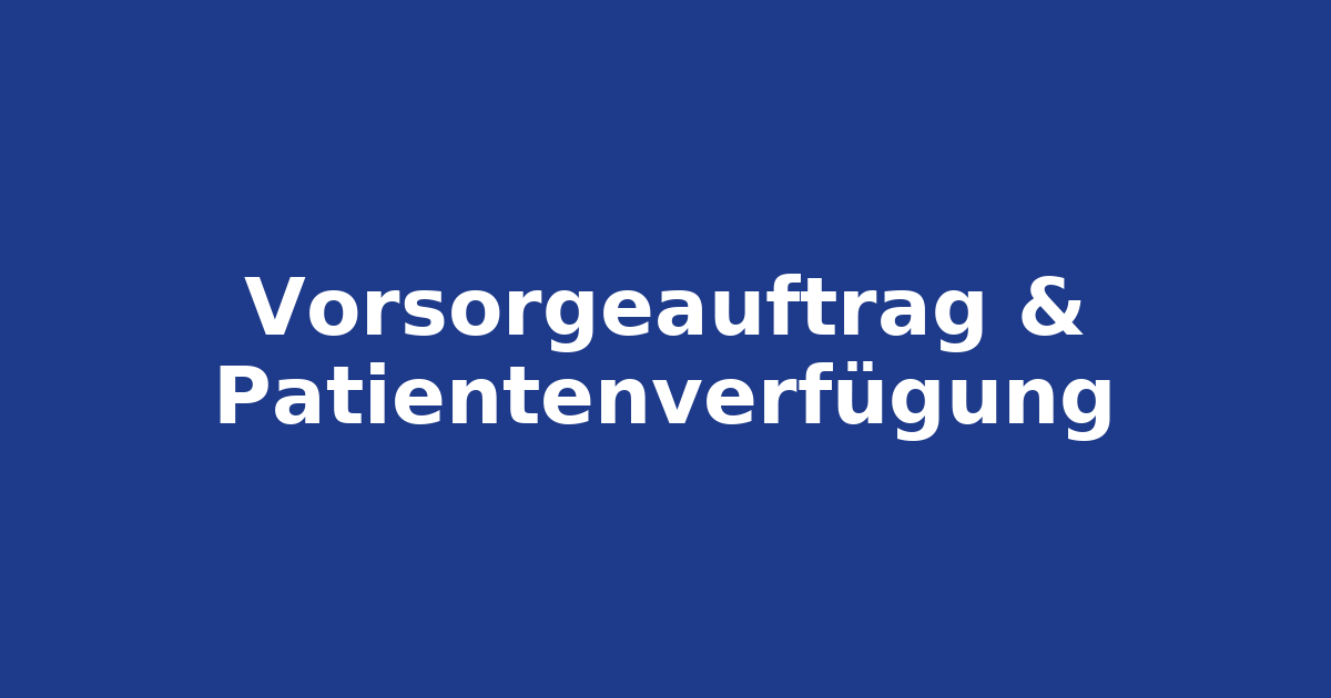 Vorsorgeauftrag & Patientenverfügung: kurz erklärt